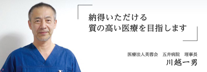 納得いただける質の高い医療を目指します 医療法人芙蓉会　五井病院　理事長 川越一男