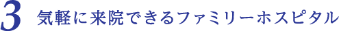 3 気軽に来院できるファミリーホスピタル