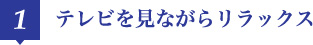 1 テレビを見ながらリラックス