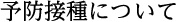 予防接種について